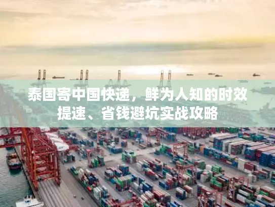 泰国寄中国快递，鲜为人知的时效提速、省钱避坑实战攻略