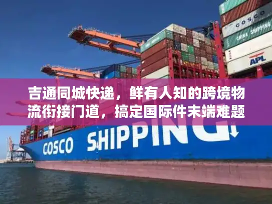吉通同城快递，鲜有人知的跨境物流衔接门道，搞定国际件末端难题
