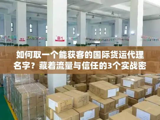 如何取一个能获客的国际货运代理名字?藏着流量与信任的3个实战密码 如何取一个能获客的国际货运代理名字?藏着流量与信任的3个实战密码