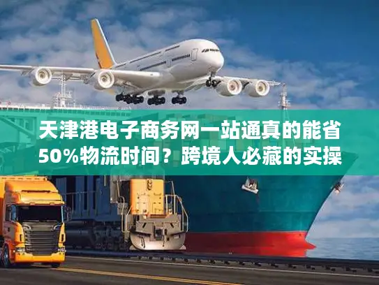 天津港电子商务网一站通真的能省50%物流时间？跨境人必藏的实操干货
