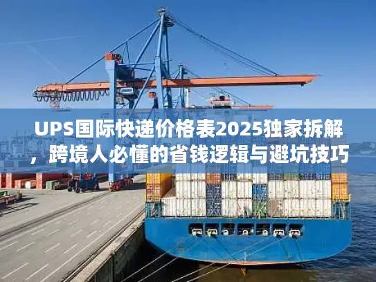 UPS国际快递价格表2025独家拆解，跨境人必懂的省钱逻辑与避坑技巧