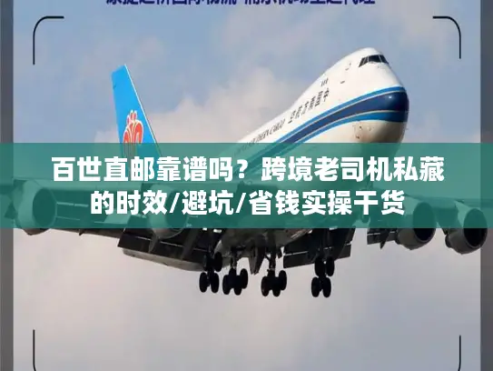 百世直邮靠谱吗？跨境老司机私藏的时效/避坑/省钱实操干货