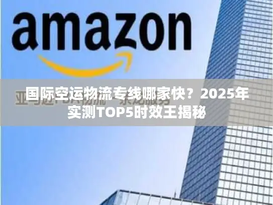 国际空运物流专线哪家快？2025年实测TOP5时效王揭秘