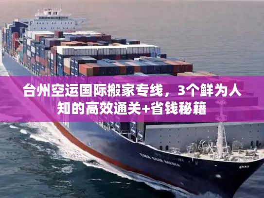 台州空运国际搬家专线，3个鲜为人知的高效通关+省钱秘籍