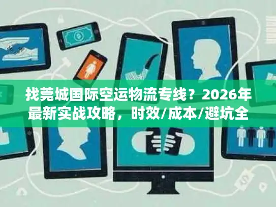 找莞城国际空运物流专线？2026年最新实战攻略，时效/成本/避坑全掌握