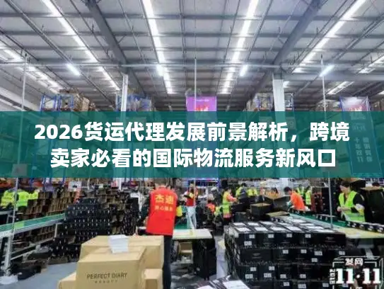2026货运代理发展前景解析，跨境卖家必看的国际物流服务新风口