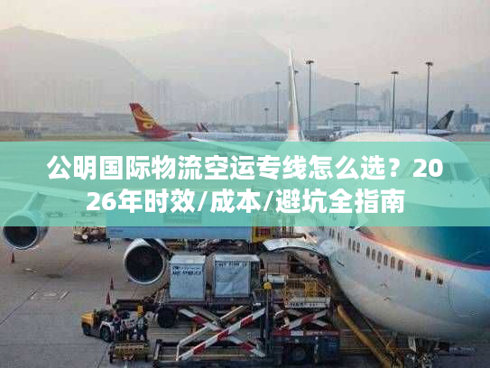 公明国际物流空运专线怎么选？2026年时效/成本/避坑全指南