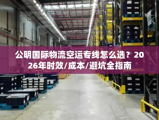 公明国际物流空运专线怎么选？2026年时效/成本/避坑全指南