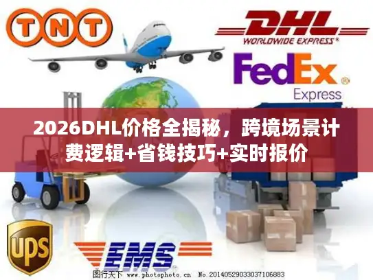 2026DHL价格全揭秘，跨境场景计费逻辑+省钱技巧+实时报价