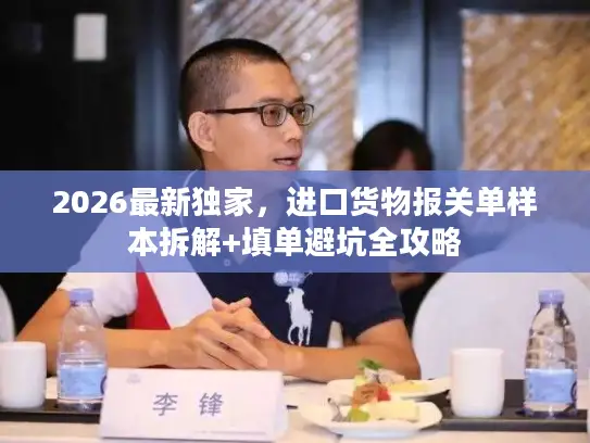 2026最新独家，进口货物报关单样本拆解+填单避坑全攻略