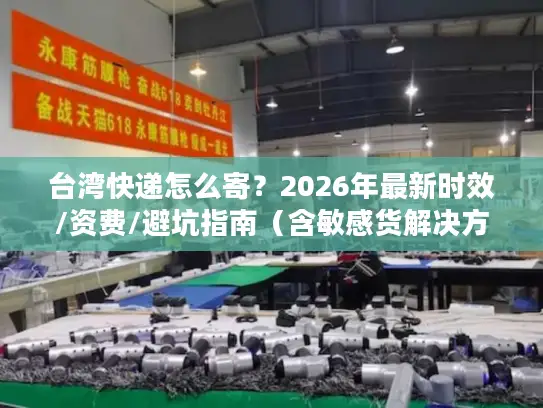 台湾快递怎么寄？2026年最新时效/资费/避坑指南（含敏感货解决方案）