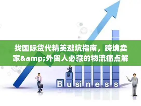 找国际货代精英避坑指南，跨境卖家&外贸人必藏的物流痛点解决全攻略