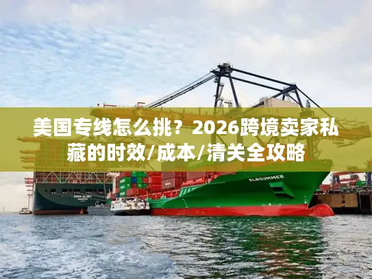 美国专线怎么挑？2026跨境卖家私藏的时效/成本/清关全攻略