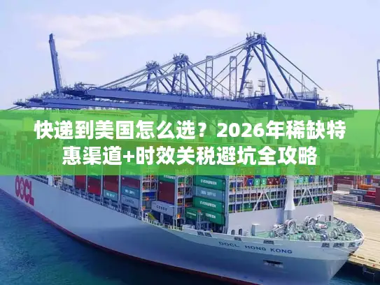 快递到美国怎么选?2026年稀缺特惠渠道+时效关税避坑全攻略 快递到美国怎么选?2026年稀缺特惠渠道+时效关税避坑全攻略