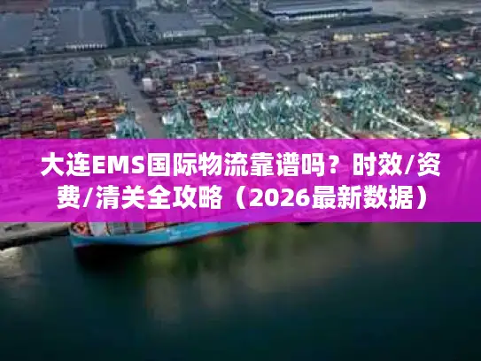 大连EMS国际物流靠谱吗？时效/资费/清关全攻略（2026最新数据）