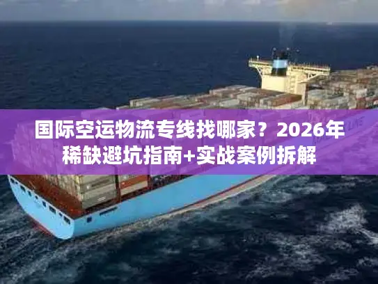 国际空运物流专线找哪家?2026年稀缺避坑指南+实战案例拆解 国际空运物流专线找哪家?2026年稀缺避坑指南+实战案例拆解