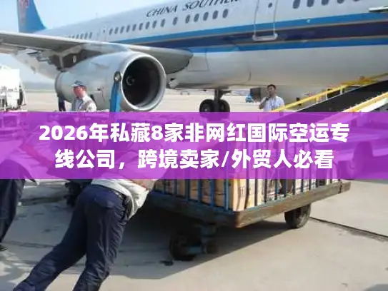 2026年私藏8家非网红国际空运专线公司，跨境卖家/外贸人必看