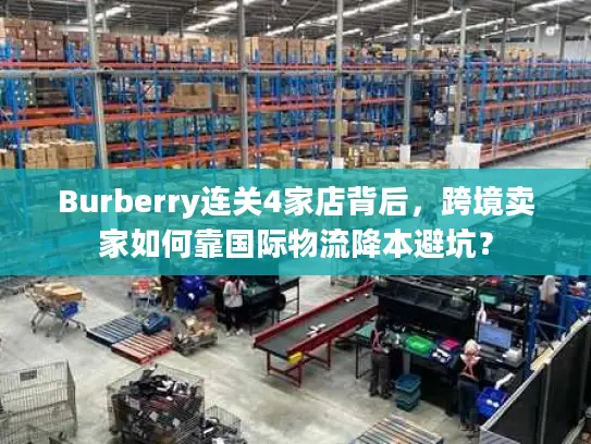 Burberry连关4家店背后，跨境卖家如何靠国际物流降本避坑？