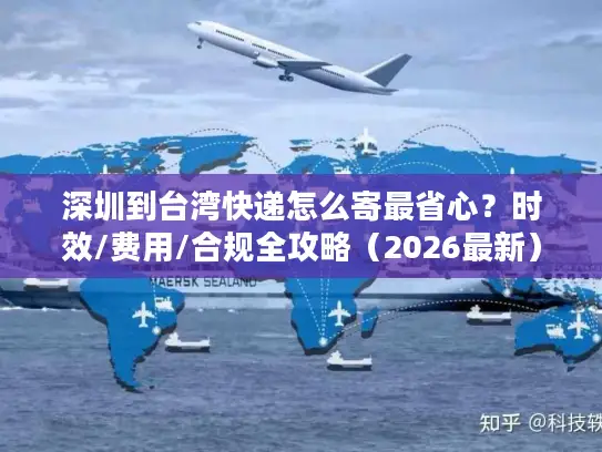 深圳到台湾快递怎么寄最省心？时效/费用/合规全攻略（2026最新）