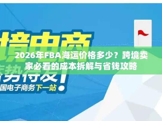2026年FBA海运价格多少？跨境卖家必看的成本拆解与省钱攻略