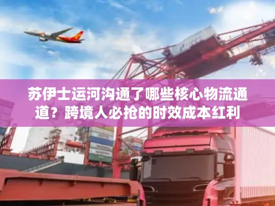 苏伊士运河沟通了哪些核心物流通道？跨境人必抢的时效成本红利