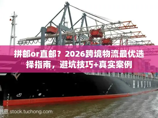 拼邮or直邮？2026跨境物流最优选择指南，避坑技巧+真实案例