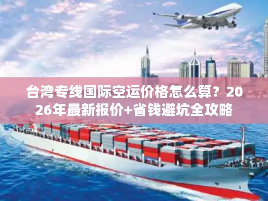 台湾专线国际空运价格怎么算？2026年最新报价+省钱避坑全攻略