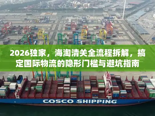 2026独家，海淘清关全流程拆解，搞定国际物流的隐形门槛与避坑指南