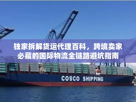 独家拆解货运代理百科，跨境卖家必藏的国际物流全链路避坑指南