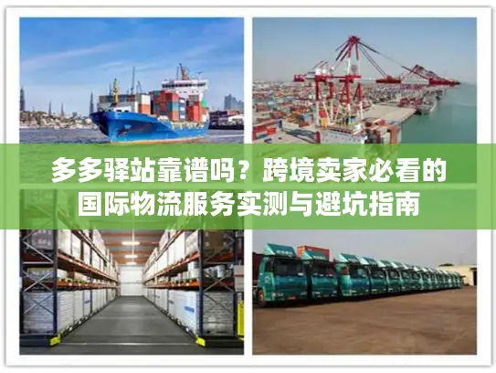 多多驿站靠谱吗？跨境卖家必看的国际物流服务实测与避坑指南