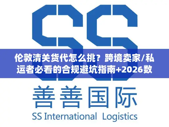 伦敦清关货代怎么挑？跨境卖家/私运者必看的合规避坑指南+2026数据