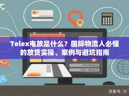 Telex电放是什么？国际物流人必懂的放货实操、案例与避坑指南