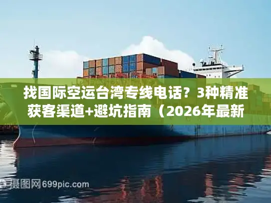 找国际空运台湾专线电话？3种精准获客渠道+避坑指南（2026年最新）