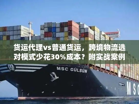 货运代理vs普通货运，跨境物流选对模式少花30%成本？附实战案例
