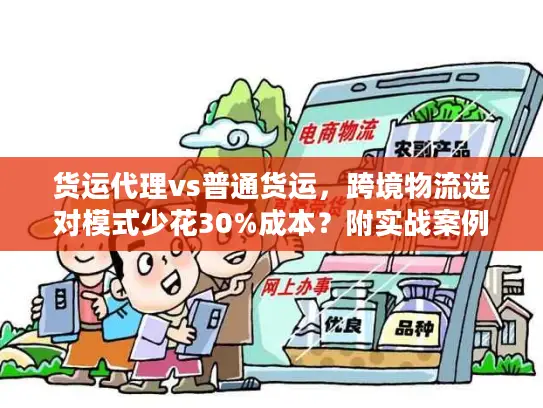 货运代理vs普通货运，跨境物流选对模式少花30%成本？附实战案例