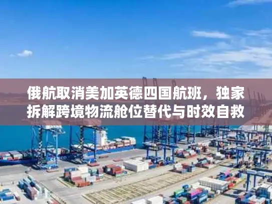 俄航取消美加英德四国航班，独家拆解跨境物流舱位替代与时效自救方案