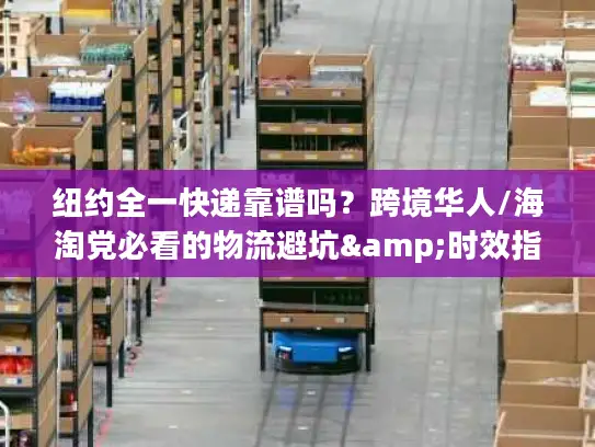 纽约全一快递靠谱吗？跨境华人/海淘党必看的物流避坑&时效指南