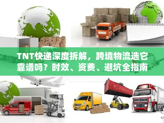 TNT快递深度拆解，跨境物流选它靠谱吗？时效、资费、避坑全指南2026