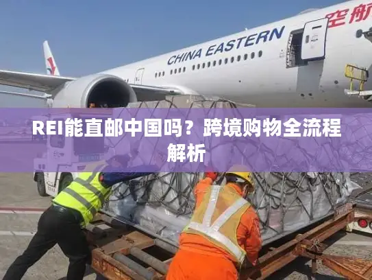 REI能直邮中国吗？跨境购物全流程解析