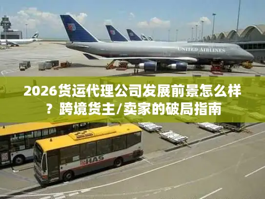 2026货运代理公司发展前景怎么样?跨境货主/卖家的破局指南 2026货运代理公司发展前景怎么样?跨境货主/卖家的破局指南