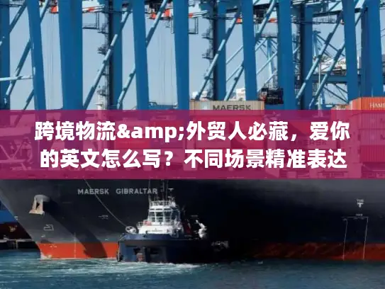跨境物流&外贸人必藏，爱你的英文怎么写？不同场景精准表达全攻略