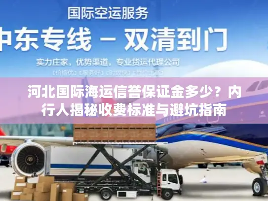 河北国际海运信誉保证金多少?内行人揭秘收费标准与避坑指南 河北国际海运信誉保证金多少?内行人揭秘收费标准与避坑指南