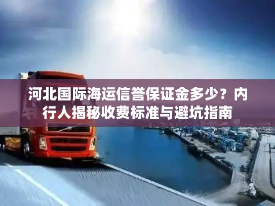 河北国际海运信誉保证金多少?内行人揭秘收费标准与避坑指南 河北国际海运信誉保证金多少?内行人揭秘收费标准与避坑指南