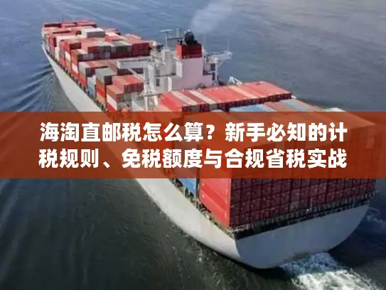 海淘直邮税怎么算？新手必知的计税规则、免税额度与合规省税实战技巧