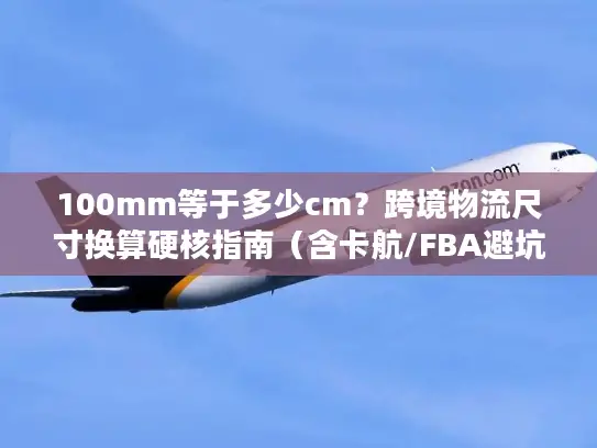 100mm等于多少cm？跨境物流尺寸换算硬核指南（含卡航/FBA避坑案例）