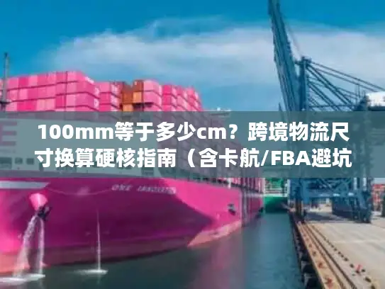 100mm等于多少cm？跨境物流尺寸换算硬核指南（含卡航/FBA避坑案例）