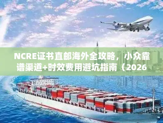 NCRE证书直邮海外全攻略，小众靠谱渠道+时效费用避坑指南（2026最新）
