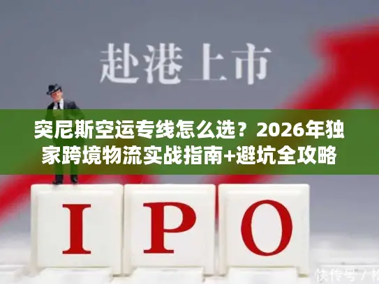 突尼斯空运专线怎么选？2026年独家跨境物流实战指南+避坑全攻略