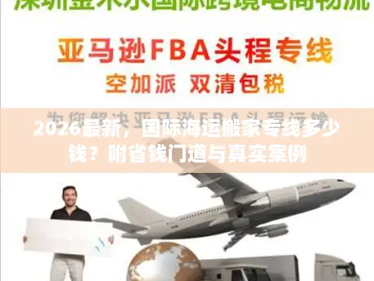 2026最新，国际海运搬家专线多少钱？附省钱门道与真实案例