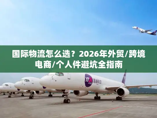 国际物流怎么选？2026年外贸/跨境电商/个人件避坑全指南
